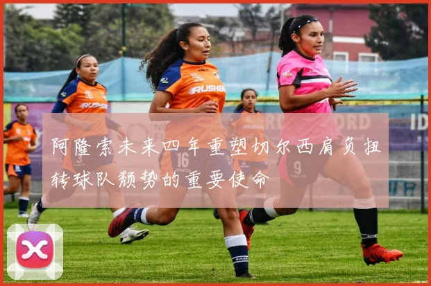 阿隆索未来四年重塑切尔西肩负扭转球队颓势的重要使命